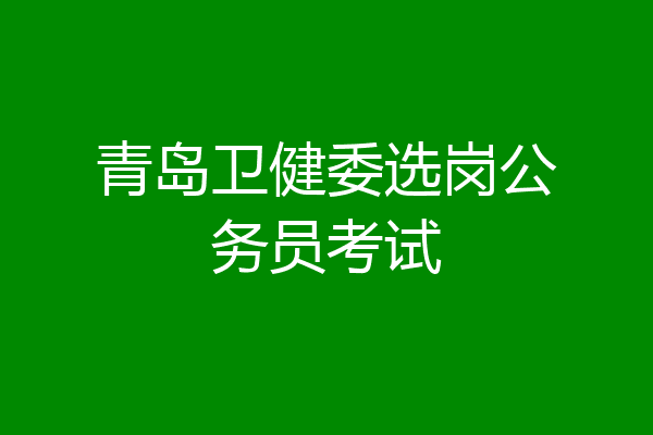 青岛卫健委选岗公务员考试
