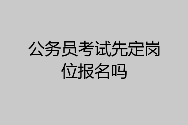公务员考试先定岗位报名吗