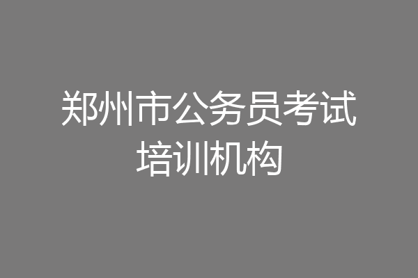 郑州市公务员考试培训机构