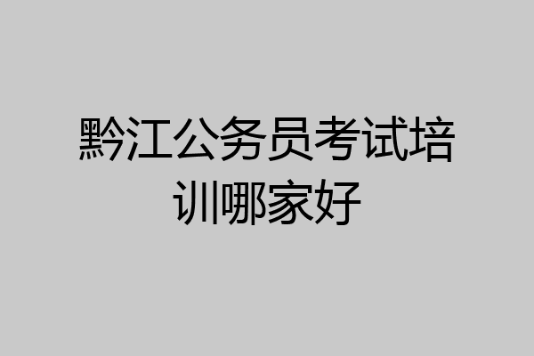 黔江公务员考试培训哪家好