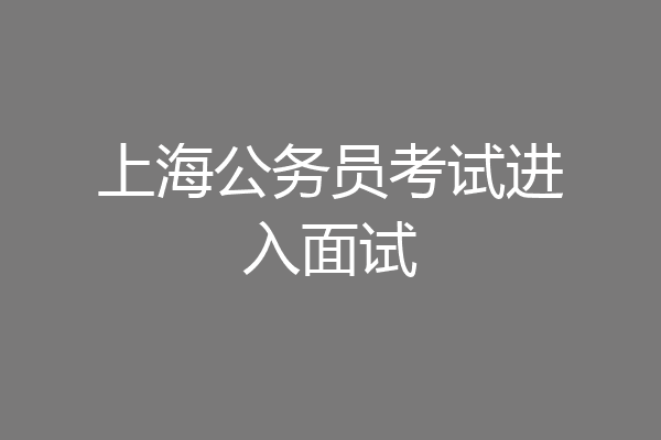上海公务员考试进入面试