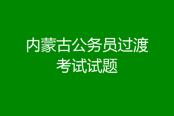 内蒙古公务员过渡考试试题