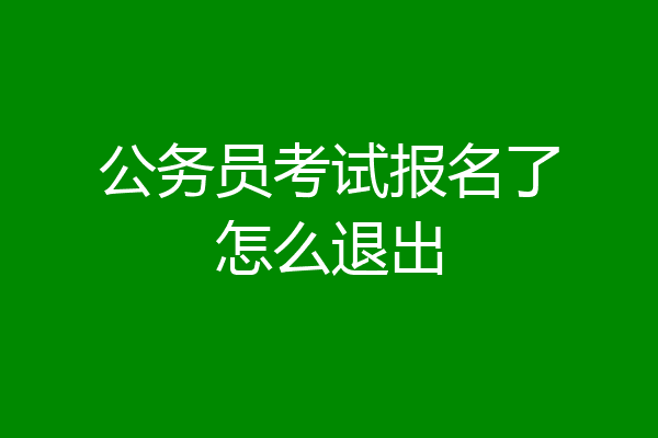 公务员考试报名了怎么退出
