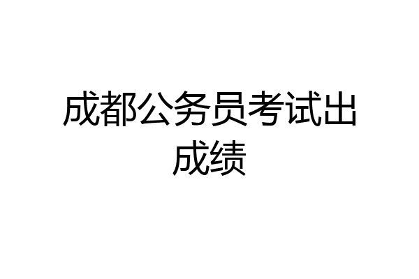 成都公务员考试出成绩