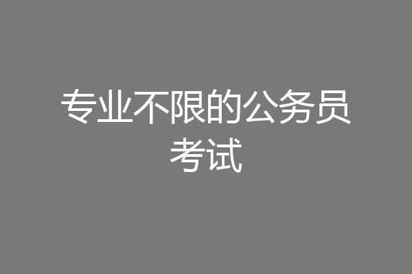专业不限的公务员考试