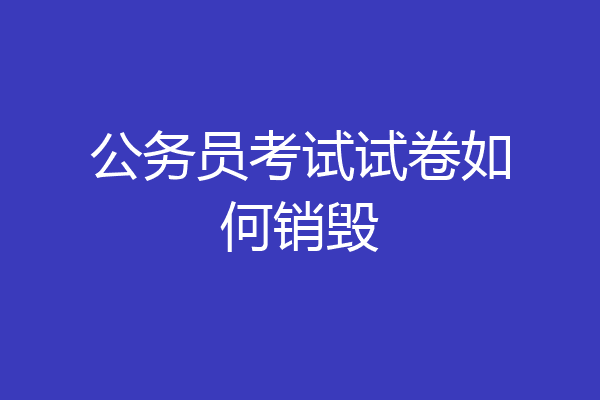 公务员考试试卷如何销毁