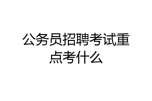 公务员招聘考试重点考什么