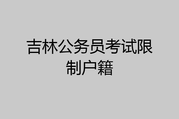 吉林公务员考试限制户籍