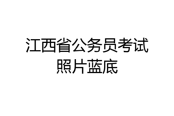 江西省公务员考试照片蓝底