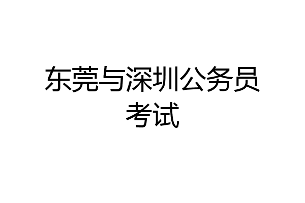 东莞与深圳公务员考试