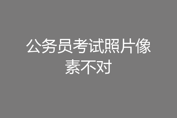 公务员考试照片像素不对