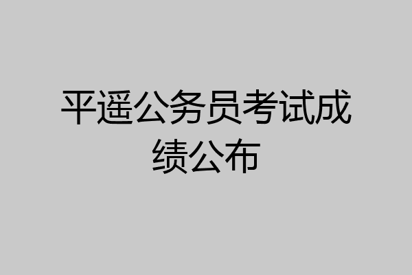 平遥公务员考试成绩公布