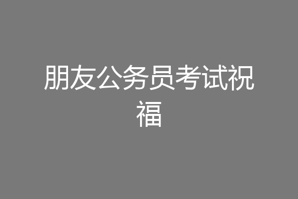 朋友公务员考试祝福
