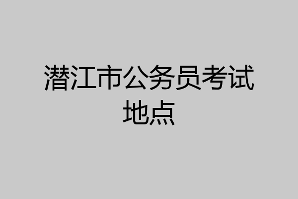 潜江市公务员考试地点