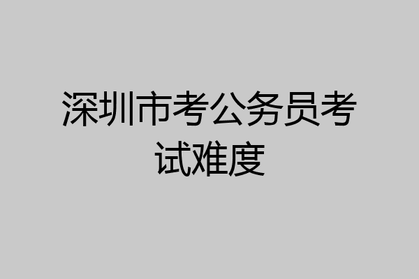 深圳市考公务员考试难度