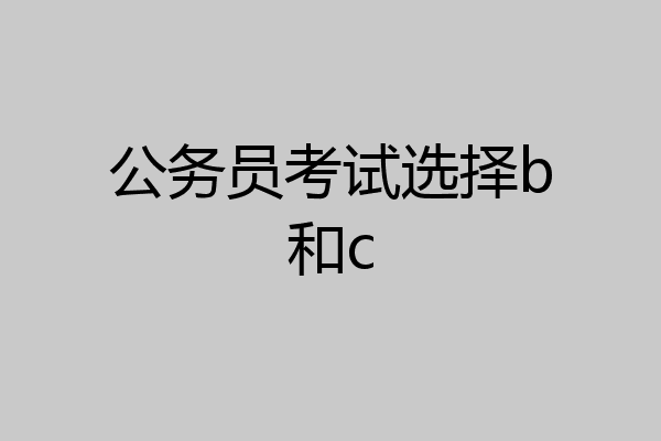 公务员考试选择b和c