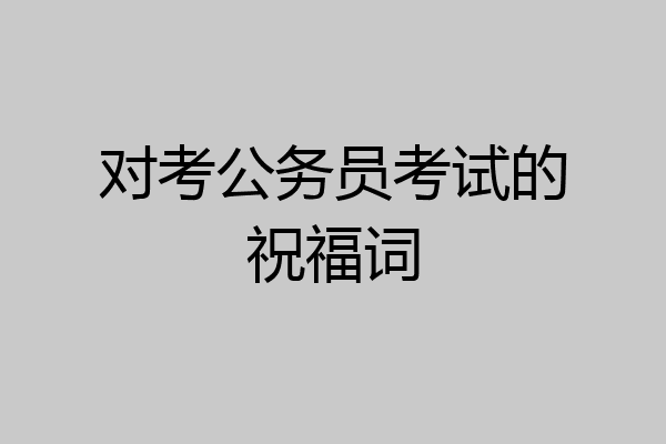 对考公务员考试的祝福词