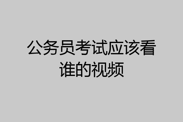 公务员考试应该看谁的视频
