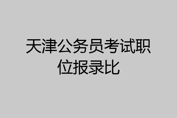 天津公务员考试职位报录比