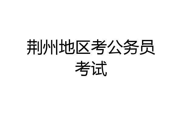 荆州地区考公务员考试