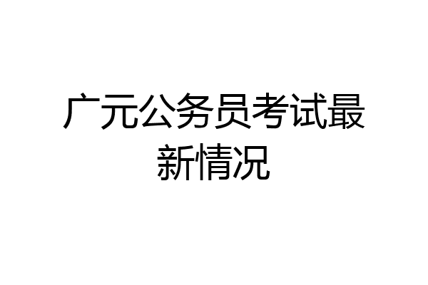 广元公务员考试最新情况