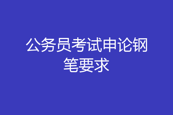 公务员考试申论钢笔要求