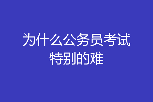 为什么公务员考试特别的难