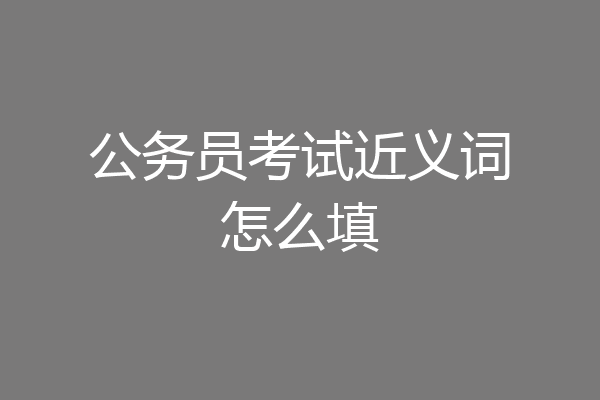 公务员考试近义词怎么填