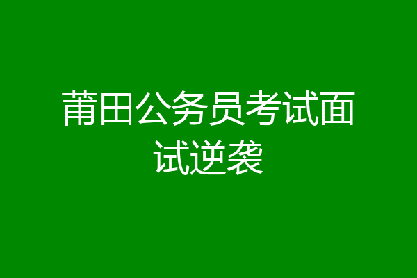 莆田公务员考试面试逆袭