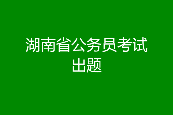 湖南省公务员考试出题