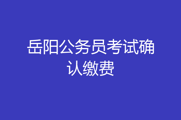 岳阳公务员考试确认缴费
