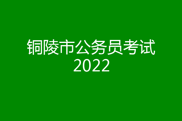 铜陵市公务员考试2022