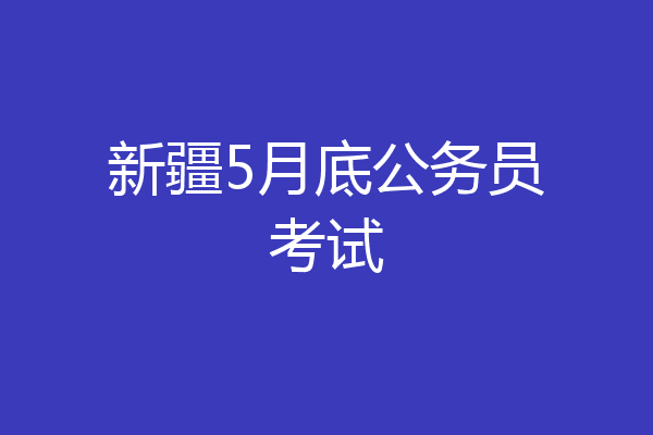 新疆5月底公务员考试
