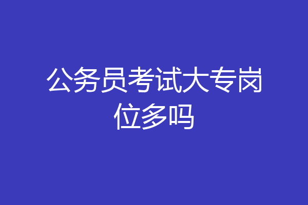 公务员考试大专岗位多吗