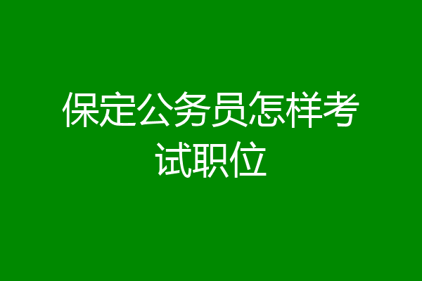 保定公务员怎样考试职位