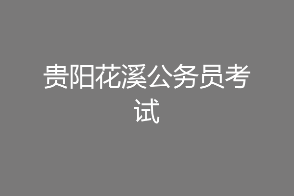 贵阳花溪公务员考试