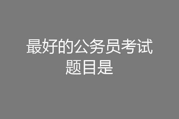 最好的公务员考试题目是