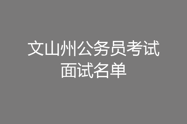 文山州公务员考试面试名单