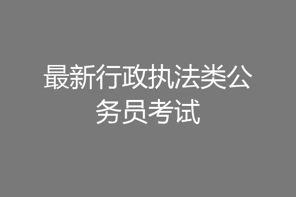 最新行政执法类公务员考试