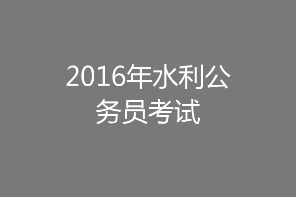 2016年水利公务员考试