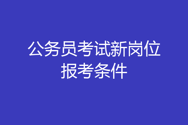 公务员考试新岗位报考条件