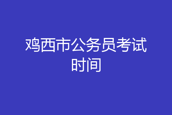 鸡西市公务员考试时间