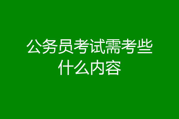 公务员考试需考些什么内容