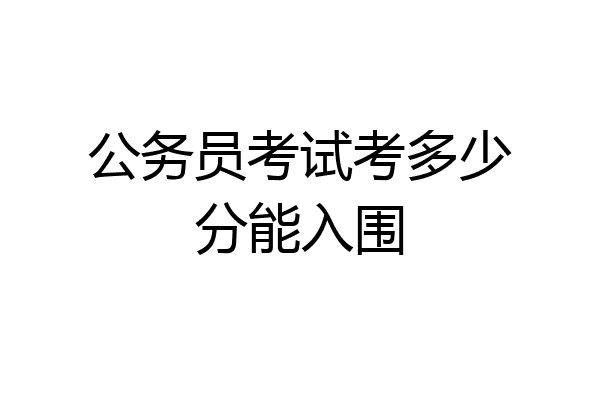 公务员考试考多少分能入围