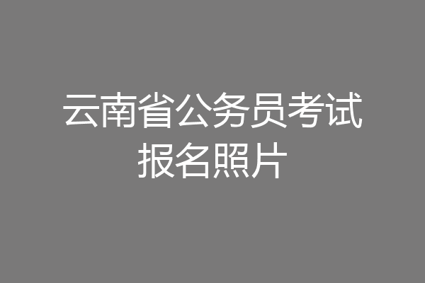 云南省公务员考试报名照片