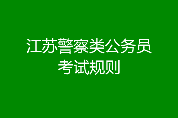 江苏警察类公务员考试规则
