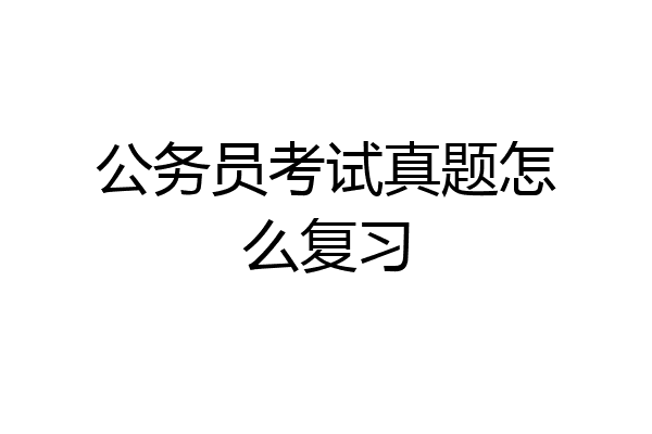公务员考试真题怎么复习