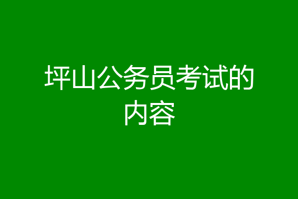 坪山公务员考试的内容