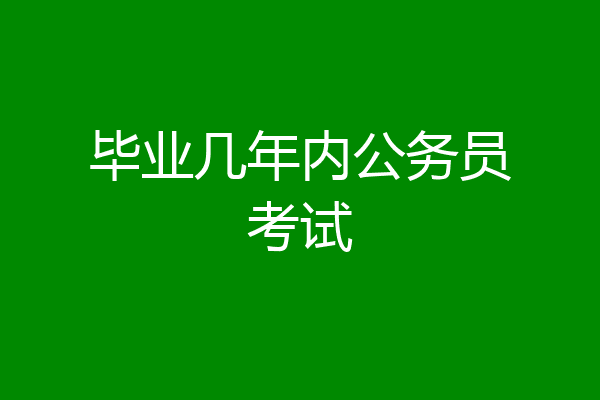 毕业几年内公务员考试