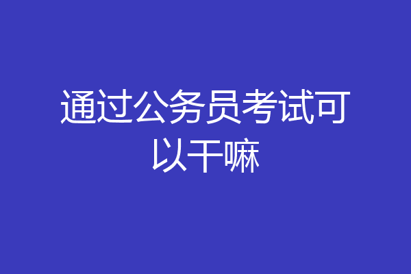 通过公务员考试可以干嘛